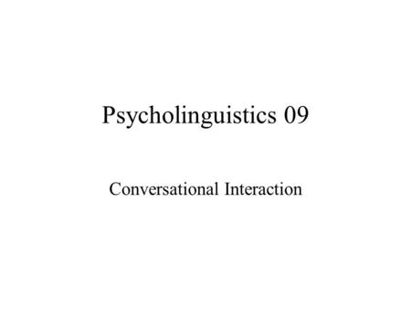 Psycholinguistics 09 Conversational Interaction. Conversation is a complex process of language use and a special form of social interaction with its own.
