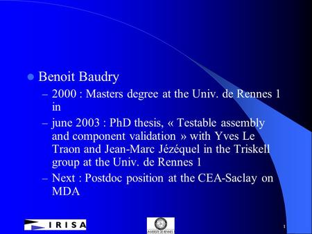1 Benoit Baudry – 2000 : Masters degree at the Univ. de Rennes 1 in – june 2003 : PhD thesis, « Testable assembly and component validation » with Yves.