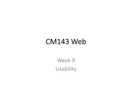 CM143 Web Week 9 Usability. Usability – why is it important? Ubiquity of the web (Everywhere at once) Main tools of ubiquity: – Rise in computer ownership.
