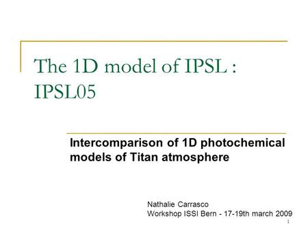 1 The 1D model of IPSL : IPSL05 Intercomparison of 1D photochemical models of Titan atmosphere Nathalie Carrasco Workshop ISSI Bern - 17-19th march 2009.