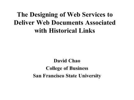 The Designing of Web Services to Deliver Web Documents Associated with Historical Links David Chao College of Business San Francisco State University.