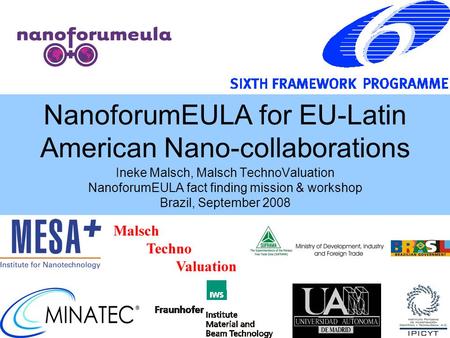NanoforumEULA for EU-Latin American Nano-collaborations Ineke Malsch, Malsch TechnoValuation NanoforumEULA fact finding mission & workshop Brazil, September.