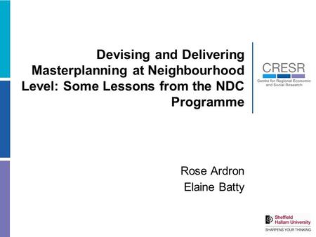 Devising and Delivering Masterplanning at Neighbourhood Level: Some Lessons from the NDC Programme Rose Ardron Elaine Batty.