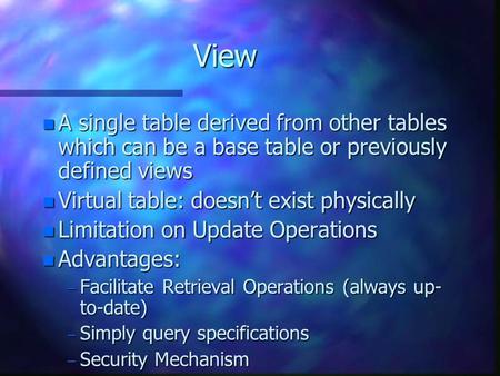 View n A single table derived from other tables which can be a base table or previously defined views n Virtual table: doesn’t exist physically n Limitation.