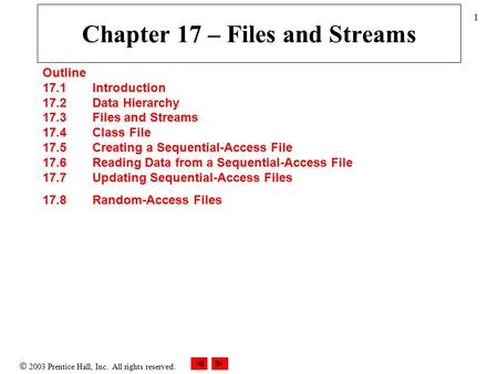  2003 Prentice Hall, Inc. All rights reserved. 1 Chapter 17 – Files and Streams Outline 17.1 Introduction 17.2 Data Hierarchy 17.3 Files and Streams 17.4.
