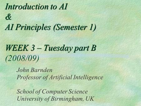 Introduction to AI & AI Principles (Semester 1) WEEK 3 – Tuesday part B Introduction to AI & AI Principles (Semester 1) WEEK 3 – Tuesday part B (2008/09)