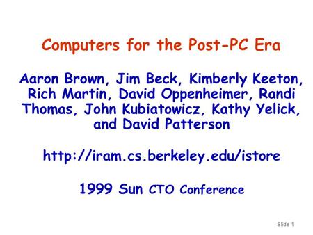 Slide 1 Computers for the Post-PC Era Aaron Brown, Jim Beck, Kimberly Keeton, Rich Martin, David Oppenheimer, Randi Thomas, John Kubiatowicz, Kathy Yelick,