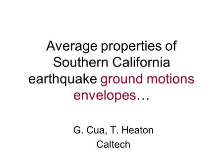 Average properties of Southern California earthquake ground motions envelopes… G. Cua, T. Heaton Caltech.