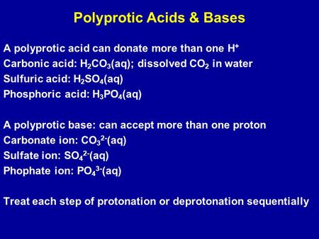 Polyprotic Acids & Bases A polyprotic acid can donate more than one H + Carbonic acid: H 2 CO 3 (aq); dissolved CO 2 in water Sulfuric acid: H 2 SO 4 (aq)