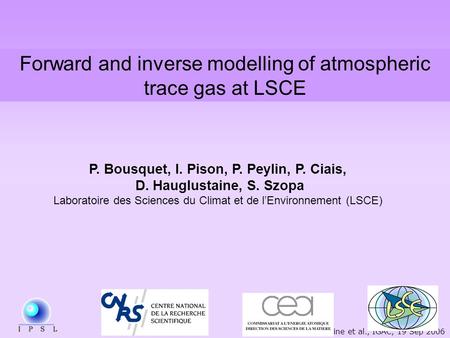 Hauglustaine et al., IGAC, 19 Sep 2006 Forward and inverse modelling of atmospheric trace gas at LSCE P. Bousquet, I. Pison, P. Peylin, P. Ciais, D. Hauglustaine,