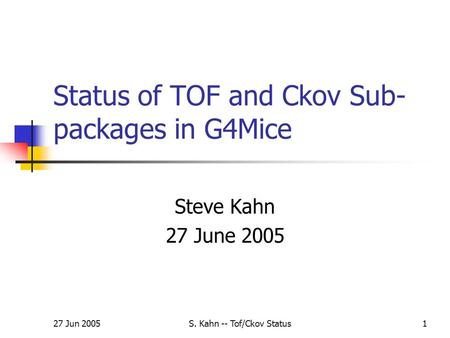 27 Jun 2005S. Kahn -- Tof/Ckov Status1 Status of TOF and Ckov Sub- packages in G4Mice Steve Kahn 27 June 2005.