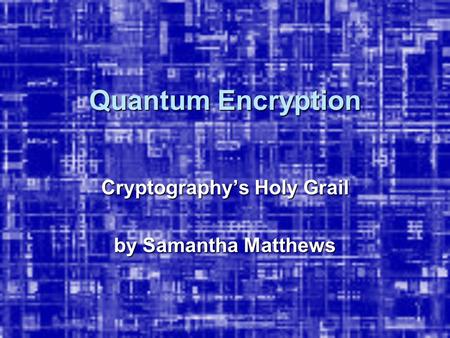 Quantum Encryption Cryptography’s Holy Grail by Samantha Matthews.