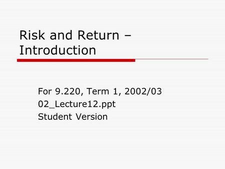 Risk and Return – Introduction For 9.220, Term 1, 2002/03 02_Lecture12.ppt Student Version.