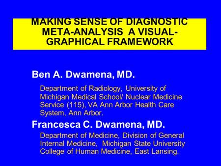 MAKING SENSE OF DIAGNOSTIC META-ANALYSIS A VISUAL- GRAPHICAL FRAMEWORK Ben A. Dwamena, MD. Department of Radiology, University of Michigan Medical School/