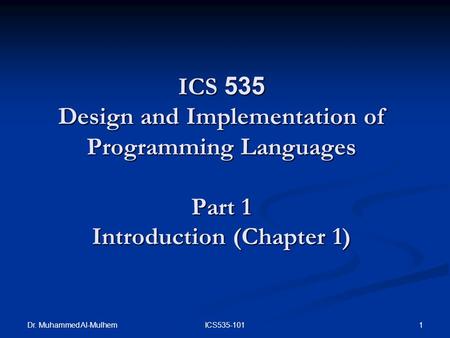 Dr. Muhammed Al-Mulhem 1ICS535-101 ICS 535 Design and Implementation of Programming Languages Part 1 Introduction (Chapter 1)