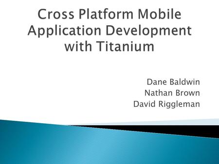 Dane Baldwin Nathan Brown David Riggleman.  Titanium is a cross platform mobile development tool  Allows the java script to be compiled into native.