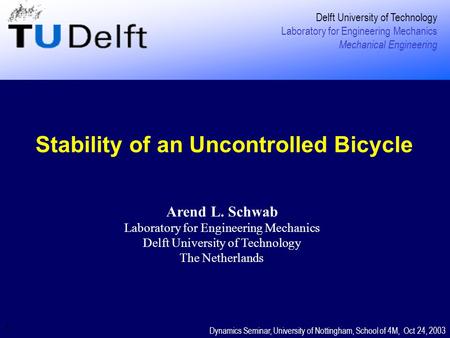 1 Stability of an Uncontrolled Bicycle Delft University of Technology Laboratory for Engineering Mechanics Mechanical Engineering Dynamics Seminar, University.