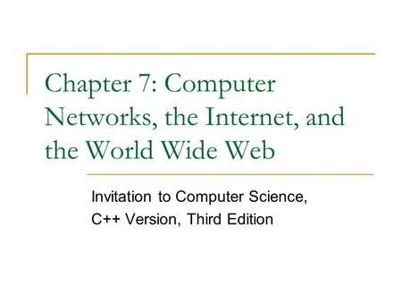 Chapter 7: Computer Networks, the Internet, and the World Wide Web Invitation to Computer Science, C++ Version, Third Edition.