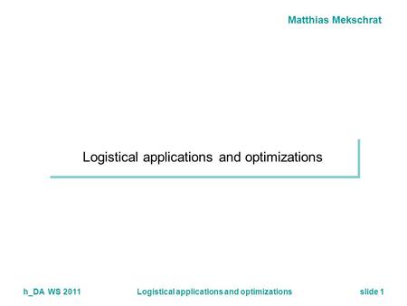 Matthias Mekschrat h_DA WS 2011Logistical applications and optimizationsslide 1 Logistical applications and optimizations.