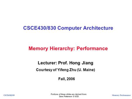 Memory: PerformanceCSCE430/830 Memory Hierarchy: Performance CSCE430/830 Computer Architecture Lecturer: Prof. Hong Jiang Courtesy of Yifeng Zhu (U. Maine)