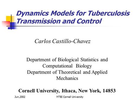 Jun,2002MTBI Cornell University Carlos Castillo-Chavez Department of Biological Statistics and Computational Biology Department of Theoretical and Applied.