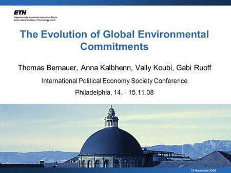 15 November 2008 The Evolution of Global Environmental Commitments Thomas Bernauer, Anna Kalbhenn, Vally Koubi, Gabi Ruoff International Political Economy.