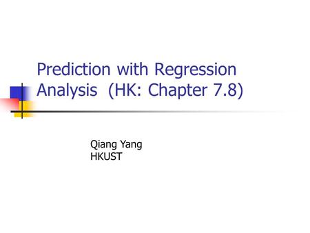 Prediction with Regression Analysis (HK: Chapter 7.8) Qiang Yang HKUST.