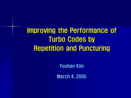 Improving the Performance of Turbo Codes by Repetition and Puncturing Youhan Kim March 4, 2005.
