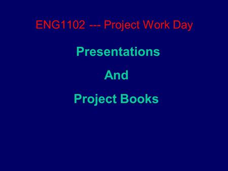 ENG1102 --- Project Work Day Presentations And Project Books.