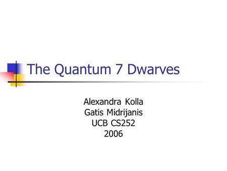 The Quantum 7 Dwarves Alexandra Kolla Gatis Midrijanis UCB CS252 2006.