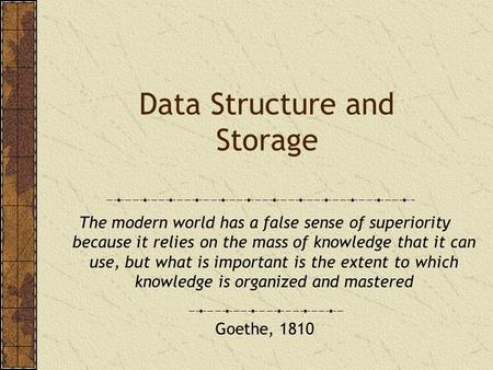 Data Structure and Storage The modern world has a false sense of superiority because it relies on the mass of knowledge that it can use, but what is important.
