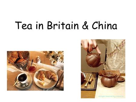 Tea in Britain & China. Part One: Tea in BritainTea in Britain Part Two: Tea in ChinaTea in China Part Three: SummarySummary.