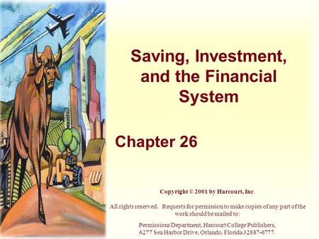 Saving, Investment, and the Financial System Chapter 26 Copyright © 2001 by Harcourt, Inc. All rights reserved. Requests for permission to make copies.