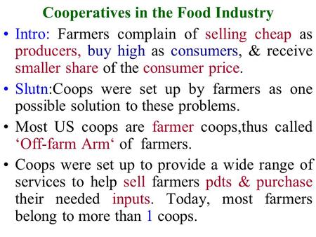 Cooperatives in the Food Industry Intro: Farmers complain of selling cheap as producers, buy high as consumers, & receive smaller share of the consumer.