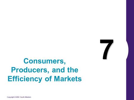 Copyright © 2004 South-Western 7 Consumers, Producers, and the Efficiency of Markets.