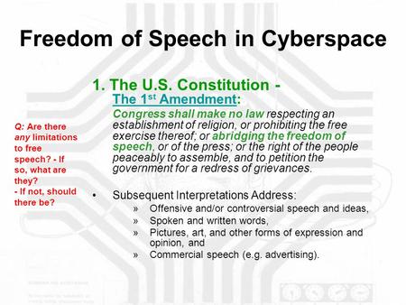 Freedom of Speech in Cyberspace 1. The U.S. Constitution - The 1 st Amendment: The 1 st Amendment Congress shall make no law respecting an establishment.
