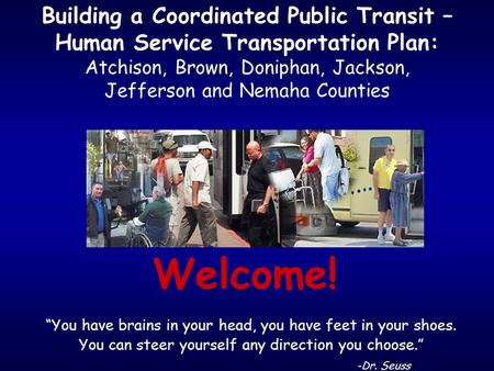 Building a Coordinated Public Transit – Human Service Transportation Plan: Atchison, Brown, Doniphan, Jackson, Jefferson and Nemaha Counties Welcome! “You.