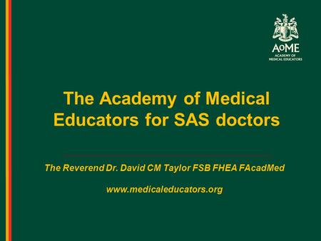 The Academy of Medical Educators for SAS doctors The Reverend Dr. David CM Taylor FSB FHEA FAcadMed www.medicaleducators.org.