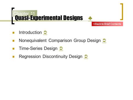 Chapter 11 Quasi-Experimental Designs ♣ ♣ Introduction   Nonequivalent Comparison Group Design   Time-Series Design   Regression Discontinuity Design.