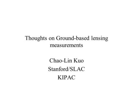 Thoughts on Ground-based lensing measurements Chao-Lin Kuo Stanford/SLAC KIPAC.