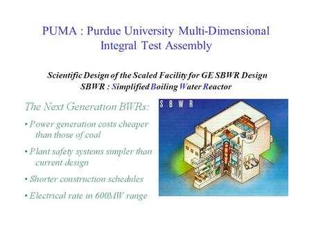 PUMA : Purdue University Multi-Dimensional Integral Test Assembly Scientific Design of the Scaled Facility for GE SBWR Design SBWR : Simplified Boiling.