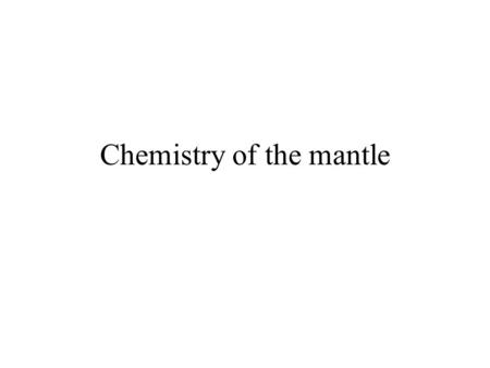 Chemistry of the mantle. Physical processes (subduction, convection) affect the chemistry of the mantle. Chemical processes occur mainly through melting.