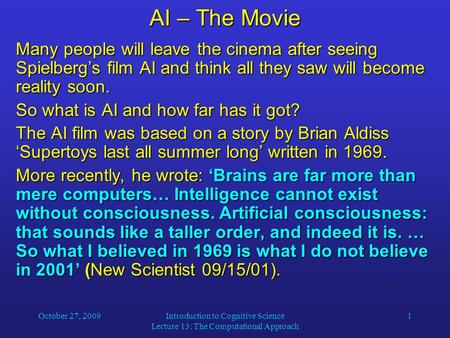 October 27, 2009Introduction to Cognitive Science Lecture 13: The Computational Approach 1 AI – The Movie Many people will leave the cinema after seeing.