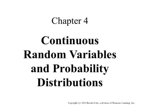 Copyright (c) 2004 Brooks/Cole, a division of Thomson Learning, Inc. Chapter 4 Continuous Random Variables and Probability Distributions.