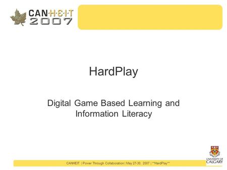 CANHEIT | Power Through Collaboration | May 27-30, 2007 | **HardPlay** HardPlay Digital Game Based Learning and Information Literacy.