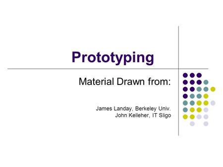 Prototyping Material Drawn from: James Landay, Berkeley Univ. John Kelleher, IT Sligo.