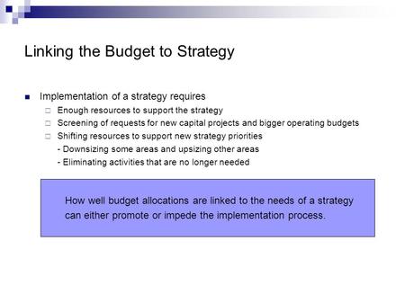 Linking the Budget to Strategy Implementation of a strategy requires  Enough resources to support the strategy  Screening of requests for new capital.