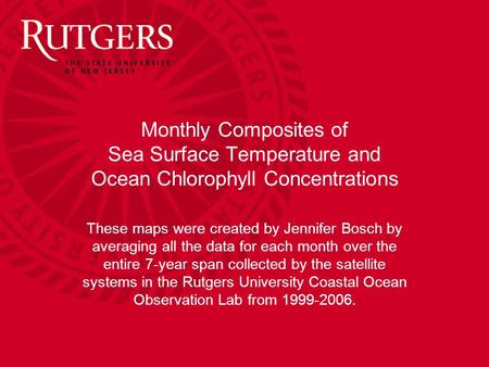 Monthly Composites of Sea Surface Temperature and Ocean Chlorophyll Concentrations These maps were created by Jennifer Bosch by averaging all the data.
