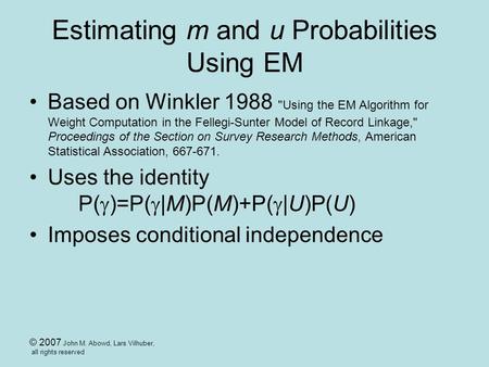 © 2007 John M. Abowd, Lars Vilhuber, all rights reserved Estimating m and u Probabilities Using EM Based on Winkler 1988 Using the EM Algorithm for Weight.