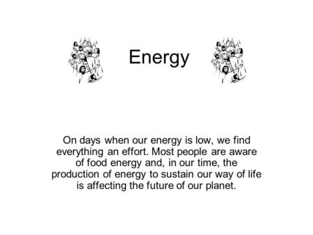 Energy On days when our energy is low, we find everything an effort. Most people are aware of food energy and, in our time, the production of energy to.